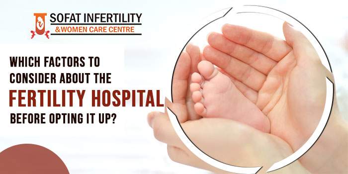 Which factors to consider about the fertility hospital before opting it up