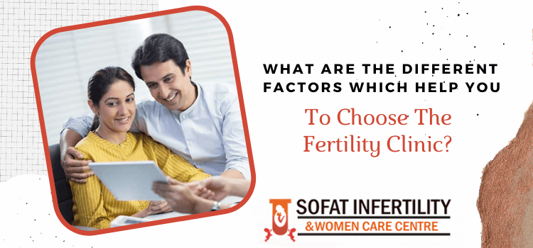 What are the different factors which help you to choose the fertility clinic?