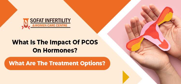 What is the impact of PCOS on hormones? What are the treatment options?