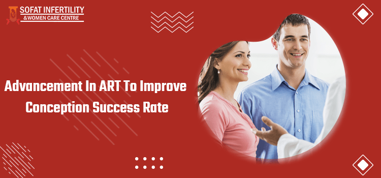 Advancement In ART To Improve Conception Success Rater